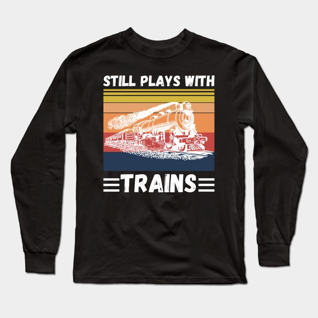 Still Plays With Trains Funny Trains Lover Long Sleeve T-Shirt by JustBeSatisfied